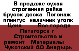 В продаже сухая строганная рейка, брусок,доска. Погонаж( плинтус, наличник,уголк › Цена ­ 15 - Все города, Пятигорск г. Строительство и ремонт » Материалы   . Чукотский АО,Анадырь г.